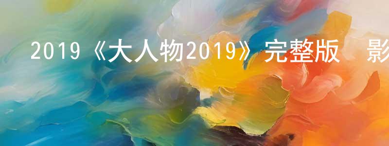 曹國金的動漫綜藝大全,2019《大人物2019》完整版電影/在線觀看/百度云-美劇天堂